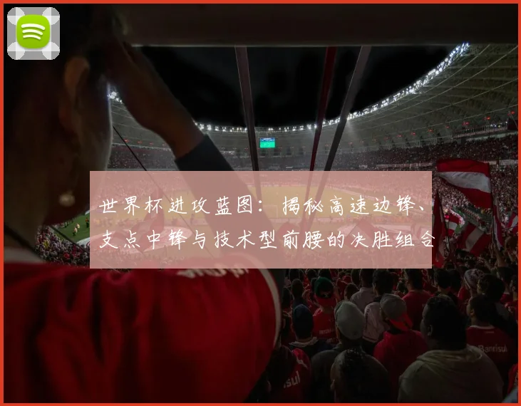 世界杯进攻蓝图：揭秘高速边锋、支点中锋与技术型前腰的决胜组合