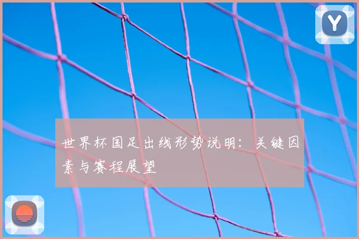 世界杯国足出线形势说明：关键因素与赛程展望