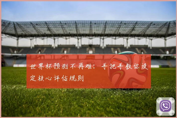 世界杯预测不再难：手把手教你设定核心评估规则