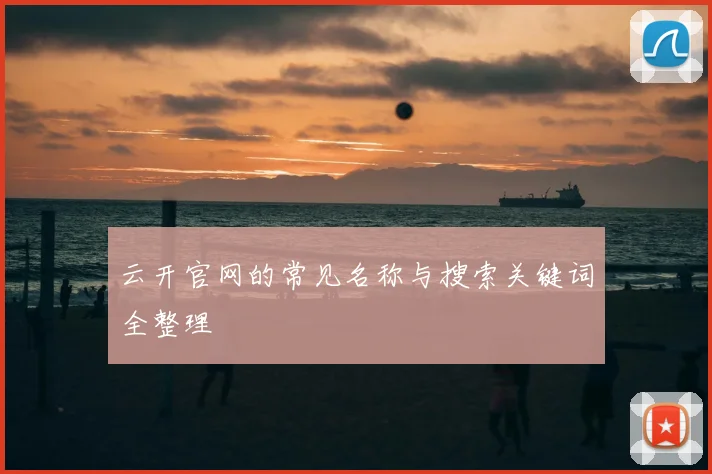 云开官网的常见名称与搜索关键词全整理