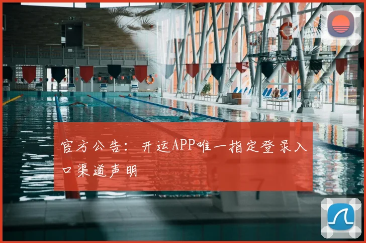 官方公告：开运APP唯一指定登录入口渠道声明