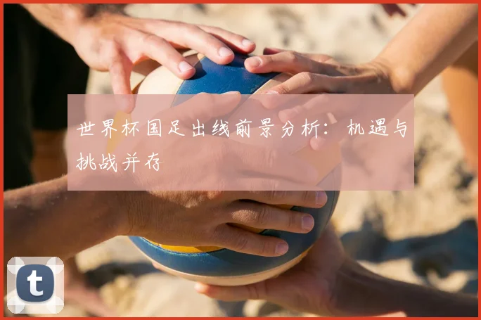 世界杯国足出线前景分析：机遇与挑战并存