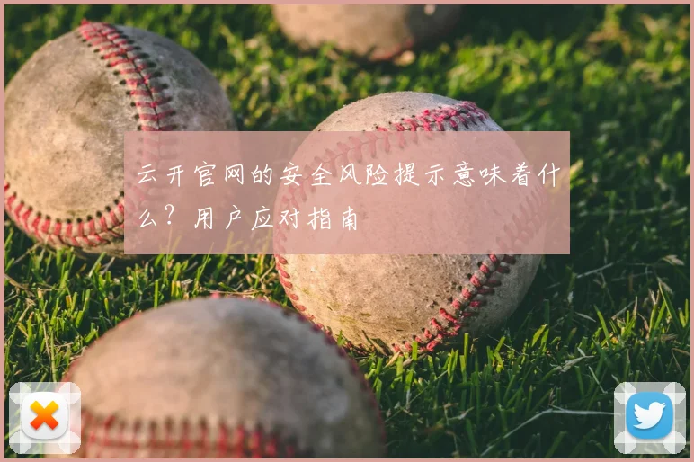 云开官网的安全风险提示意味着什么？用户应对指南