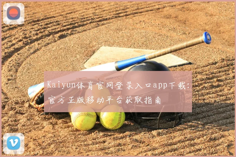 Kaiyun体育官网登录入口app下载：官方正版移动平台获取指南