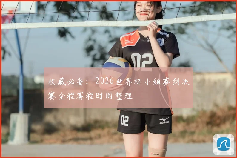 收藏必备：2026世界杯小组赛到决赛全程赛程时间整理