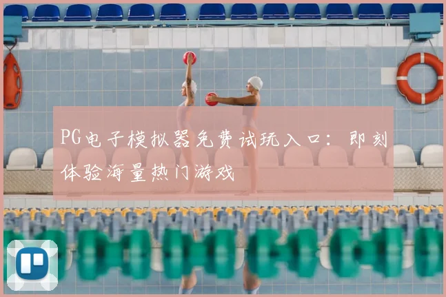 PG电子模拟器免费试玩入口：即刻体验海量热门游戏